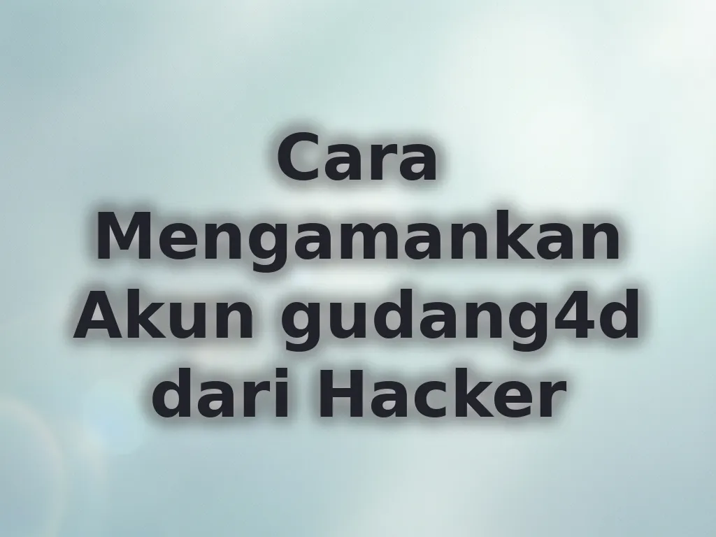 Cara Mengamankan Akun gudang4d dari Hacker