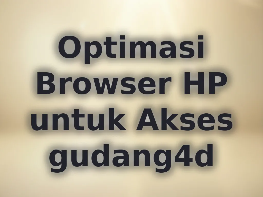 Optimasi Browser HP untuk Akses gudang4d